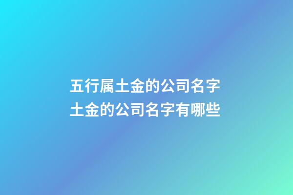 五行属土金的公司名字 土金的公司名字有哪些-第1张-公司起名-玄机派